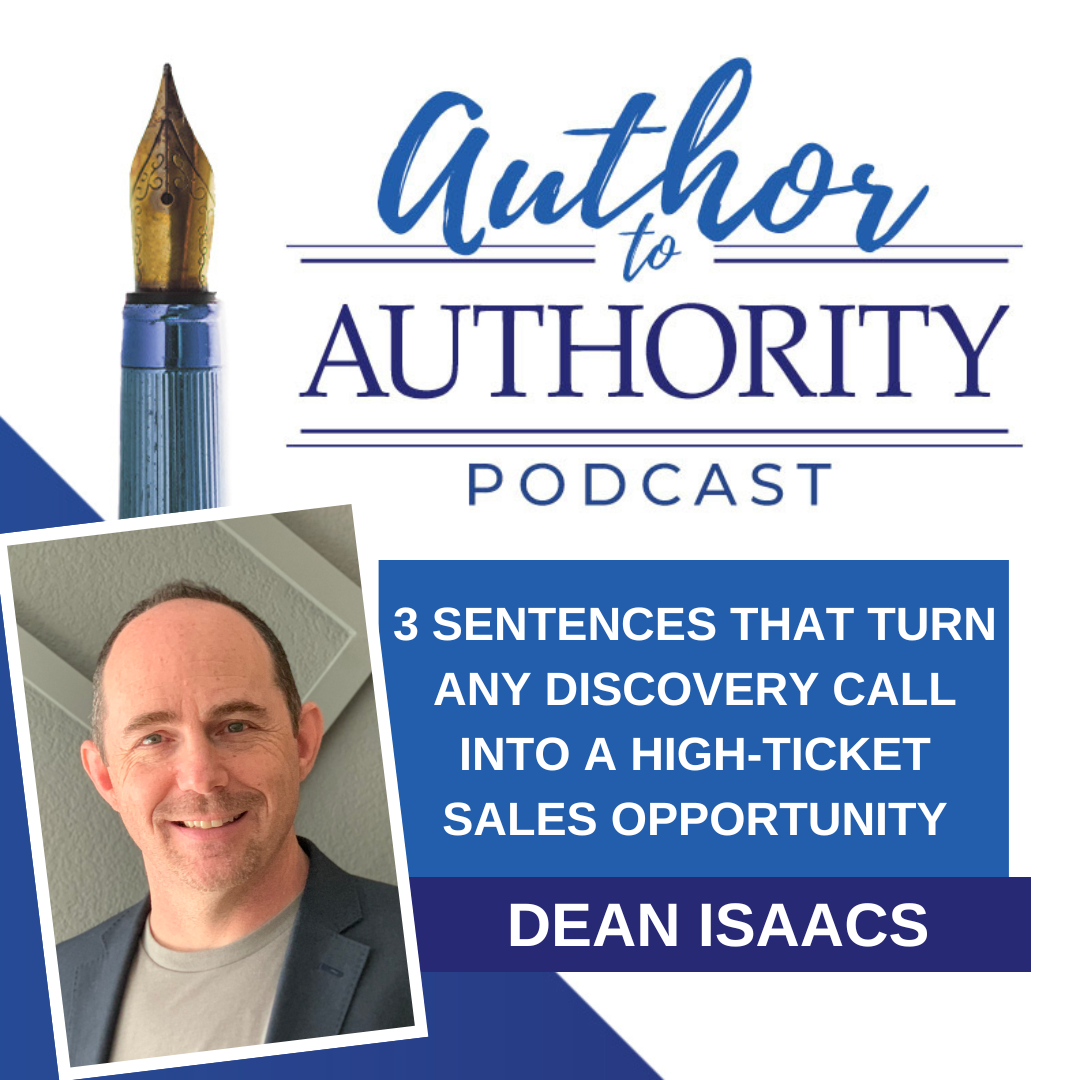 Ep 498 - 3 Sentences That Turn Any Discovery Call Into A High-Ticket Sales Opportunity With Dean Isaacs