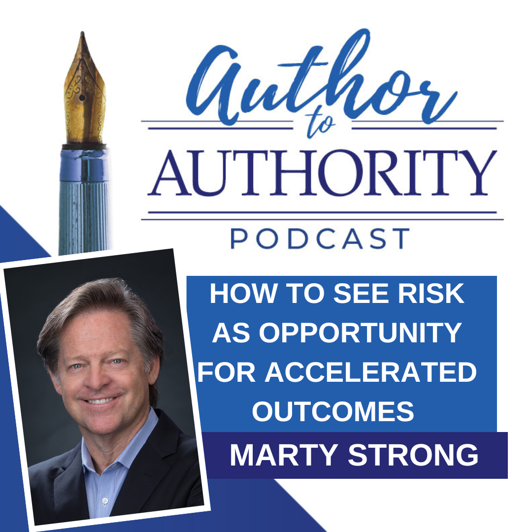 Ep 493 - How To See Risk As Opportunity For Accelerated Outcomes with Marty Strong